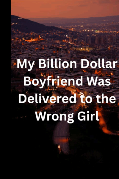 My Billion Dollar Boyfriend Was Delivered to the Wrong Girl